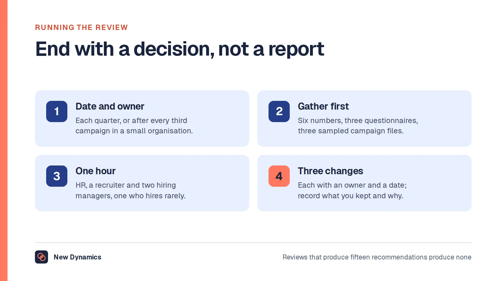 Four steps to run a recruitment process review: set a date and an owner each quarter; gather the numbers, questionnaires and three sampled campaign files before meeting; meet for an hour with HR, a recruiter and two hiring managers; leave with no more than three changes, each with an owner and a date.